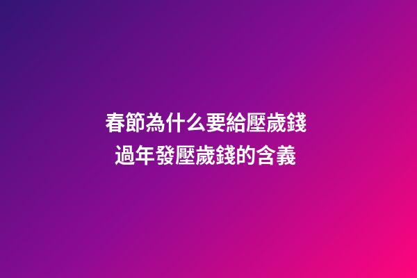 春節為什么要給壓歲錢   過年發壓歲錢的含義